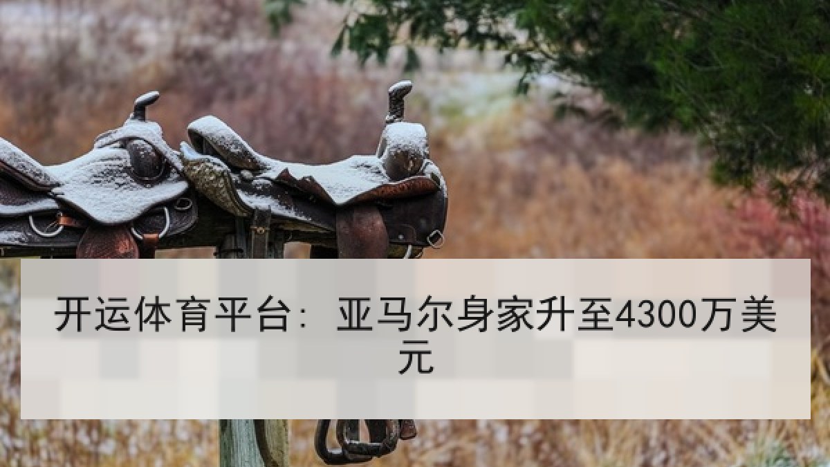 开运体育平台: 亚马尔身家升至4300万美元