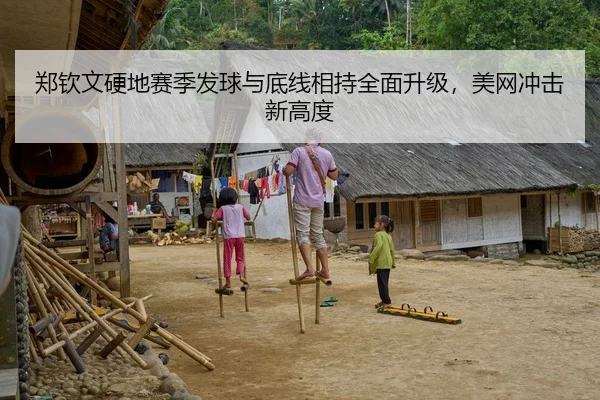 郑钦文硬地赛季发球与底线相持全面升级，美网冲击新高度