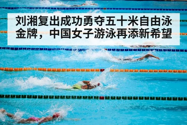 刘湘复出成功勇夺五十米自由泳金牌，中国女子游泳再添新希望