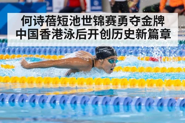 何诗蓓短池世锦赛勇夺金牌 中国香港泳后开创历史新篇章
