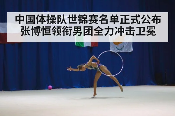 中国体操队世锦赛名单正式公布 张博恒领衔男团全力冲击卫冕