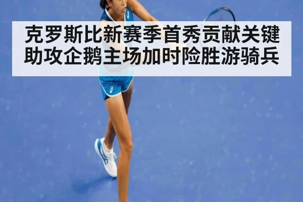 克罗斯比新赛季首秀贡献关键助攻企鹅主场加时险胜游骑兵