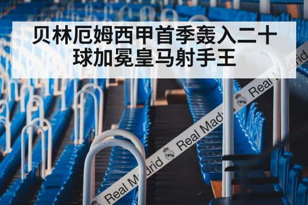 贝林厄姆西甲首季轰入二十球加冕皇马射手王