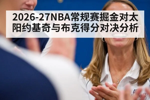 2026-27NBA常规赛掘金对太阳约基奇与布克得分对决分析